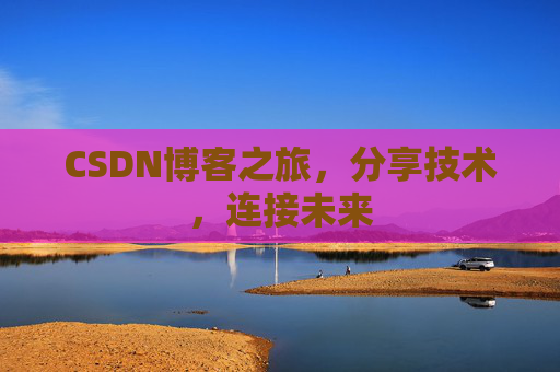 CSDN博客之旅，分享技术，连接未来